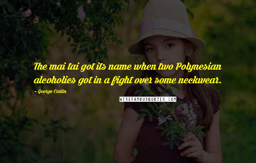 George Carlin Quotes: The mai tai got its name when two Polynesian alcoholics got in a fight over some neckwear.