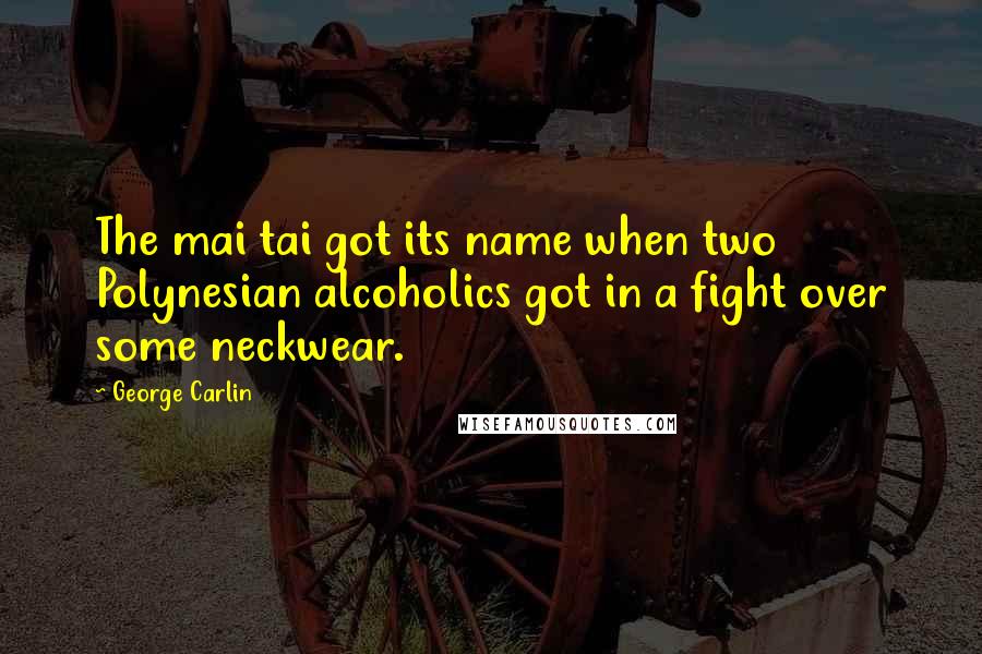 George Carlin Quotes: The mai tai got its name when two Polynesian alcoholics got in a fight over some neckwear.