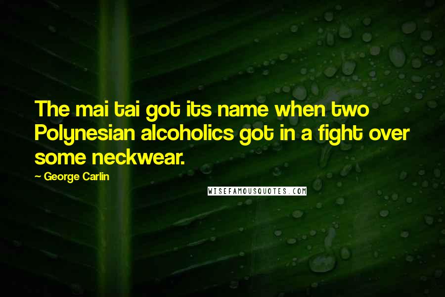 George Carlin Quotes: The mai tai got its name when two Polynesian alcoholics got in a fight over some neckwear.