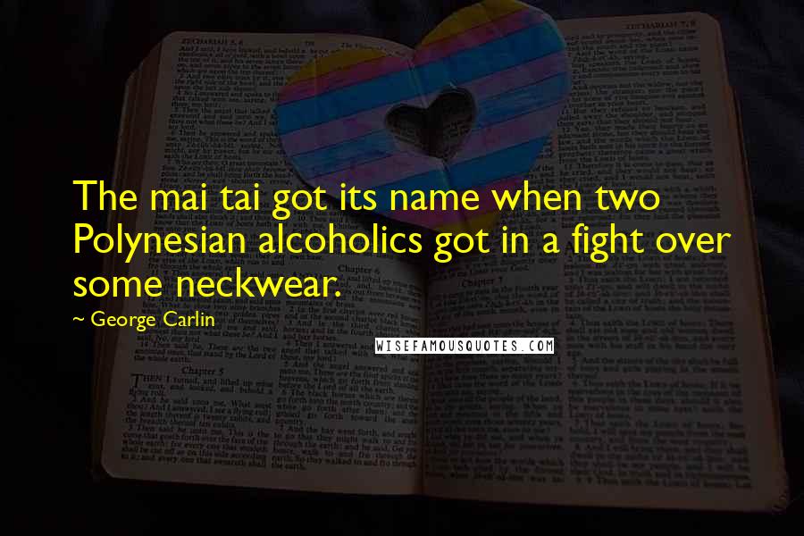 George Carlin Quotes: The mai tai got its name when two Polynesian alcoholics got in a fight over some neckwear.