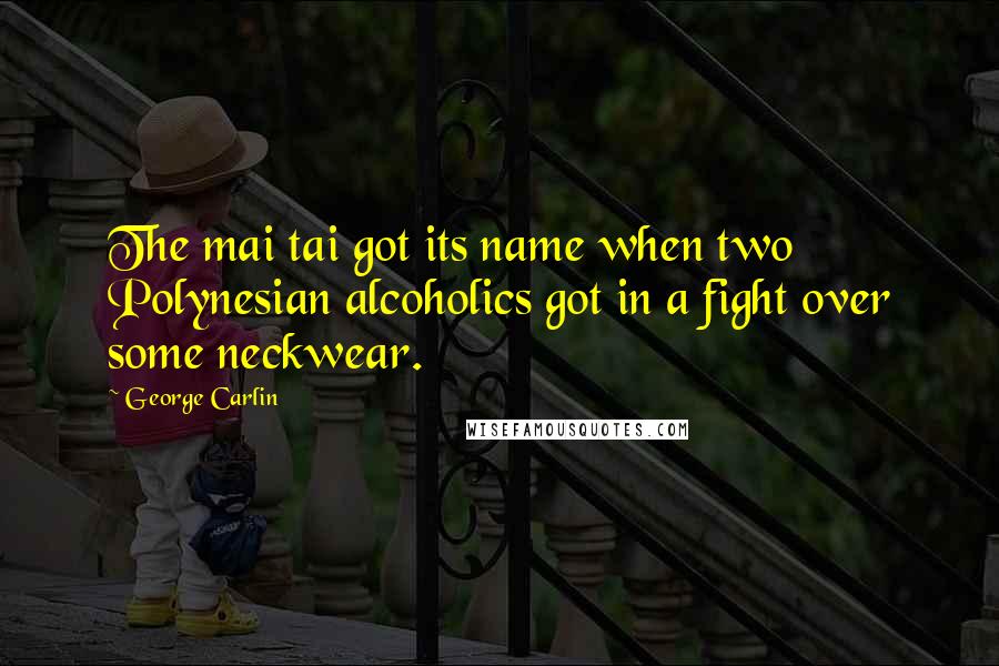 George Carlin Quotes: The mai tai got its name when two Polynesian alcoholics got in a fight over some neckwear.