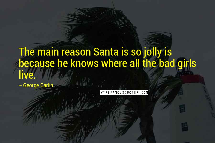 George Carlin Quotes: The main reason Santa is so jolly is because he knows where all the bad girls live.