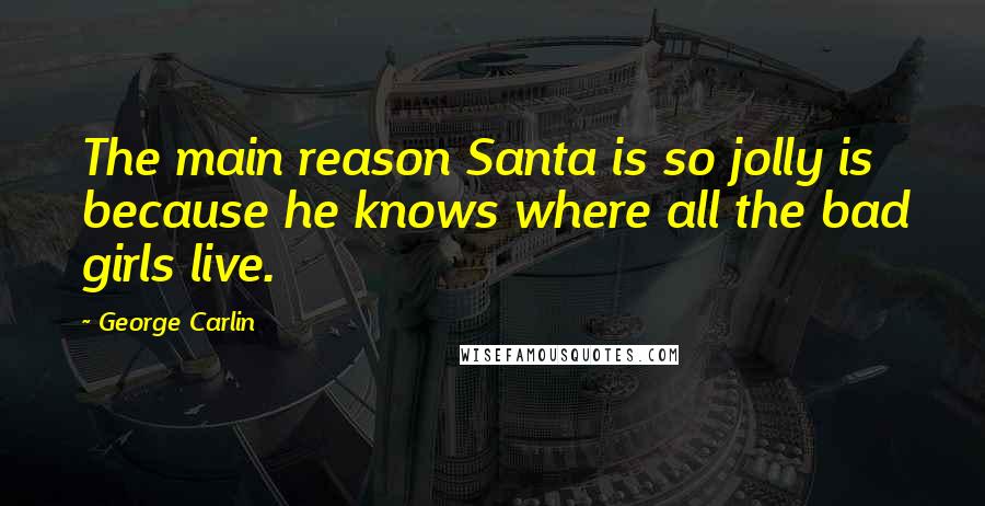 George Carlin Quotes: The main reason Santa is so jolly is because he knows where all the bad girls live.