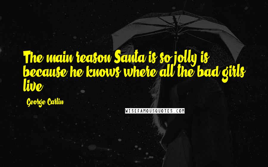 George Carlin Quotes: The main reason Santa is so jolly is because he knows where all the bad girls live.