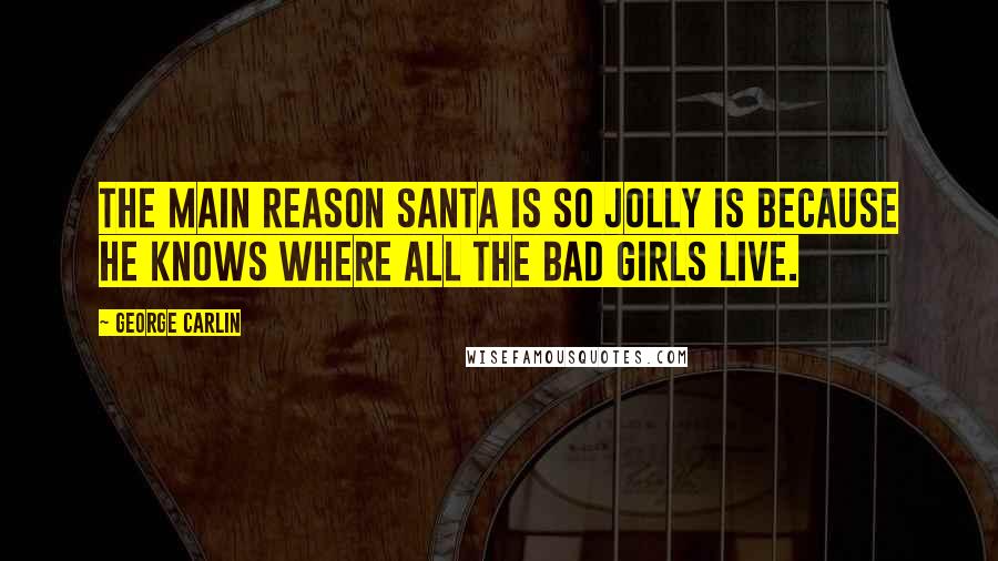 George Carlin Quotes: The main reason Santa is so jolly is because he knows where all the bad girls live.