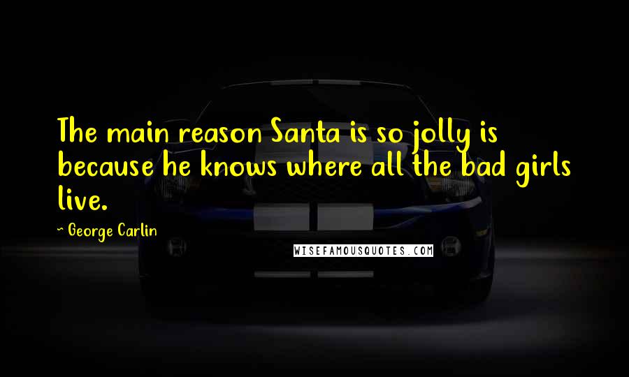 George Carlin Quotes: The main reason Santa is so jolly is because he knows where all the bad girls live.