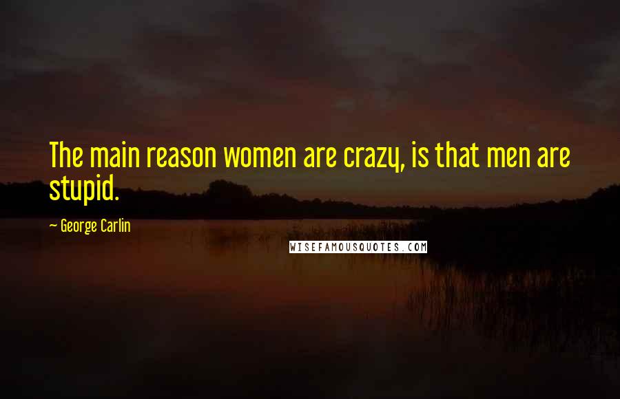 George Carlin Quotes: The main reason women are crazy, is that men are stupid.