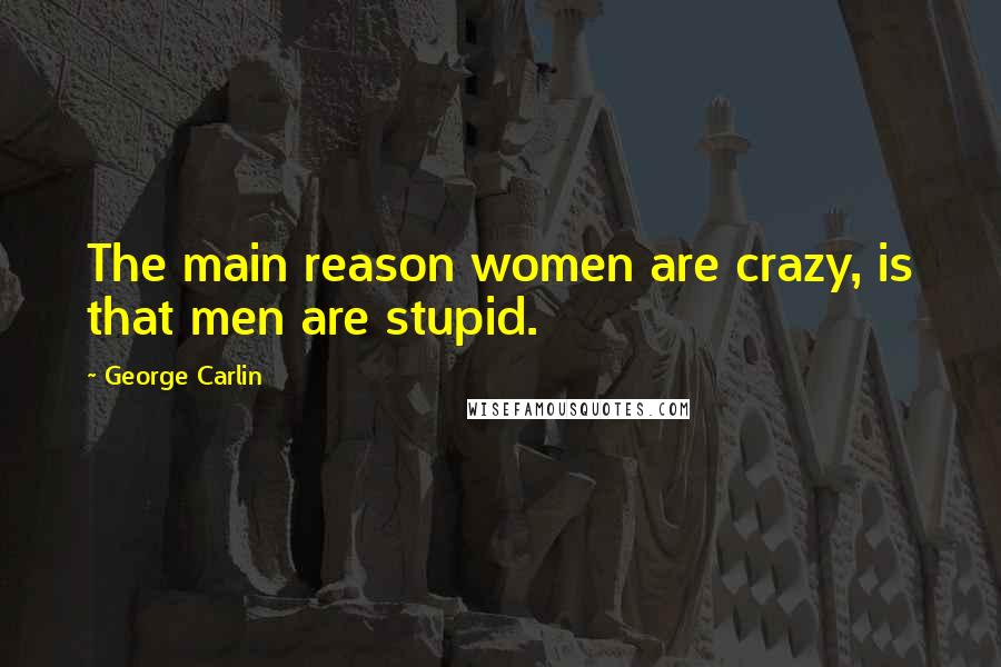 George Carlin Quotes: The main reason women are crazy, is that men are stupid.