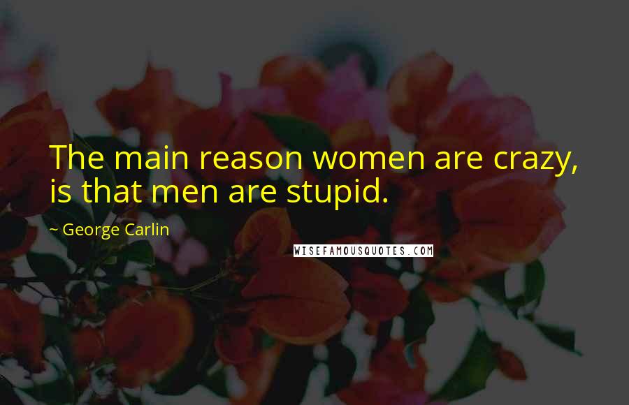 George Carlin Quotes: The main reason women are crazy, is that men are stupid.