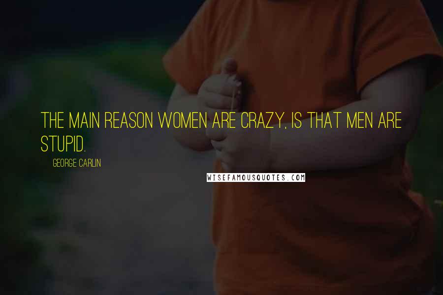 George Carlin Quotes: The main reason women are crazy, is that men are stupid.