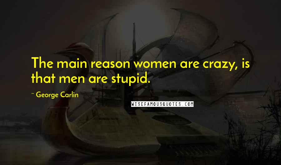 George Carlin Quotes: The main reason women are crazy, is that men are stupid.
