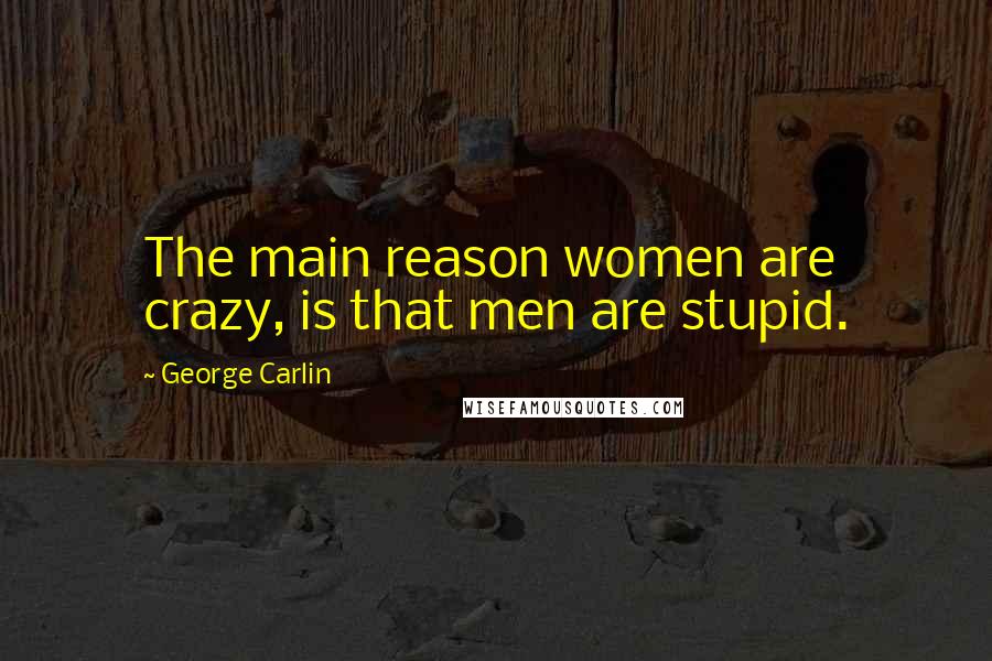 George Carlin Quotes: The main reason women are crazy, is that men are stupid.