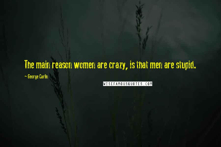 George Carlin Quotes: The main reason women are crazy, is that men are stupid.