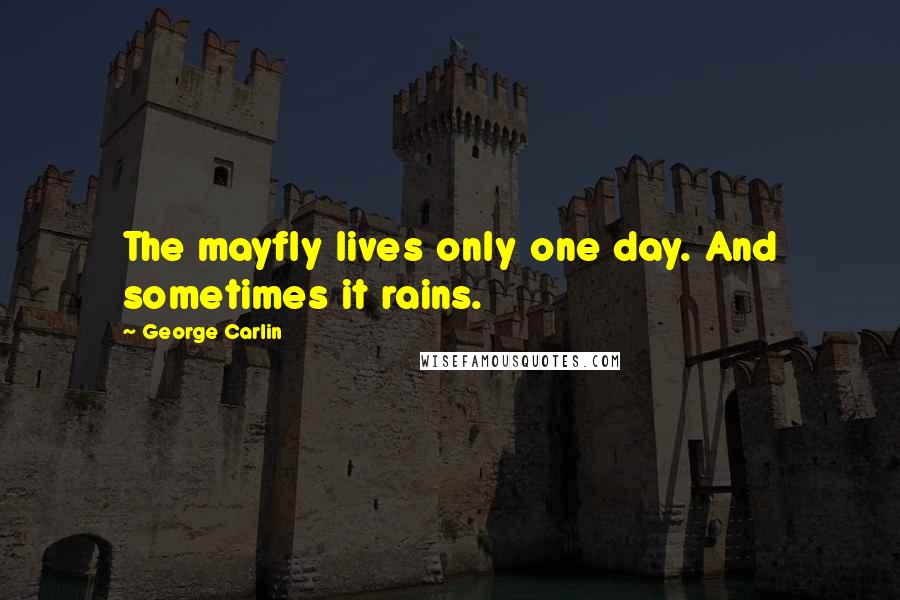George Carlin Quotes: The mayfly lives only one day. And sometimes it rains.