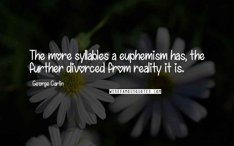 George Carlin Quotes: The more syllables a euphemism has, the further divorced from reality it is.