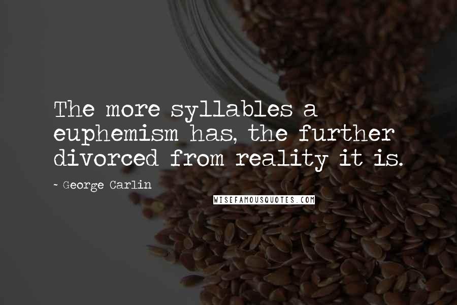 George Carlin Quotes: The more syllables a euphemism has, the further divorced from reality it is.