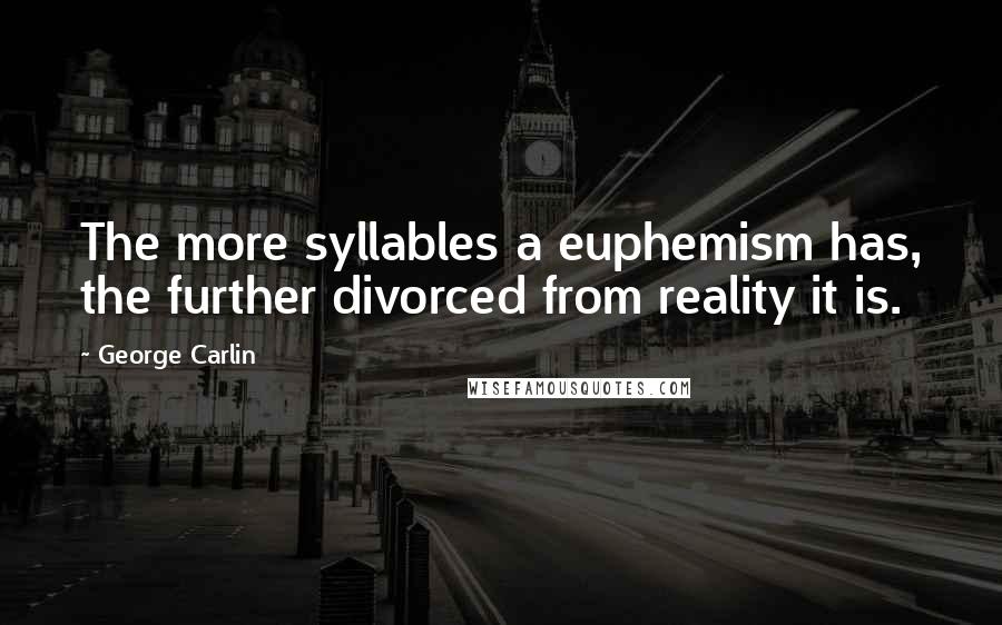 George Carlin Quotes: The more syllables a euphemism has, the further divorced from reality it is.