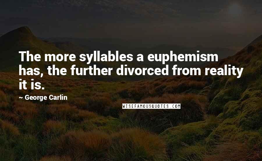 George Carlin Quotes: The more syllables a euphemism has, the further divorced from reality it is.