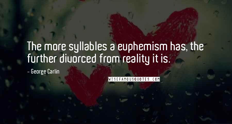 George Carlin Quotes: The more syllables a euphemism has, the further divorced from reality it is.