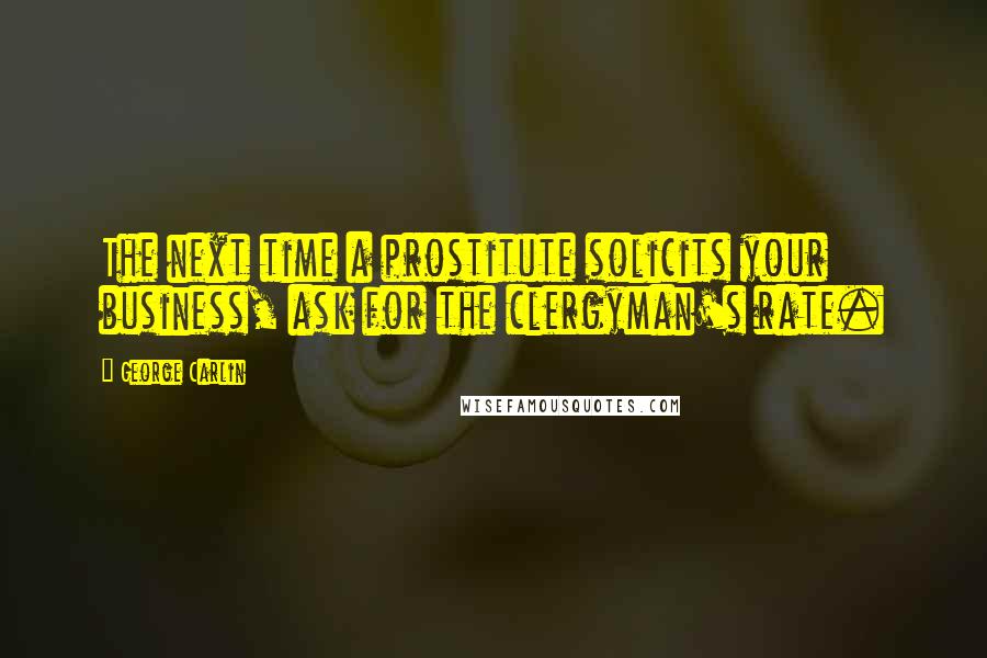 George Carlin Quotes: The next time a prostitute solicits your business, ask for the clergyman's rate.