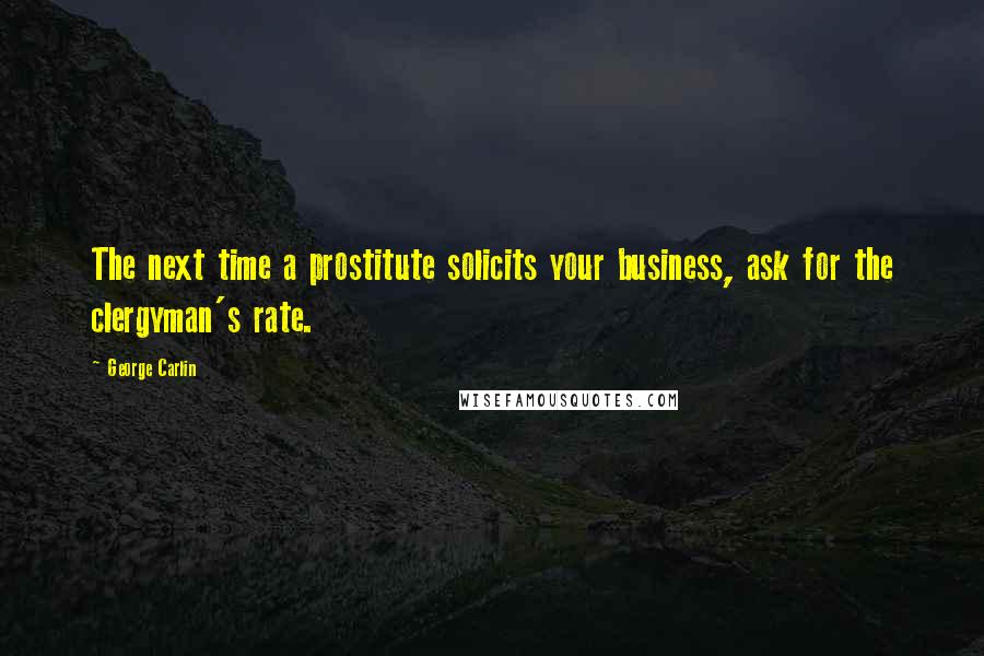 George Carlin Quotes: The next time a prostitute solicits your business, ask for the clergyman's rate.