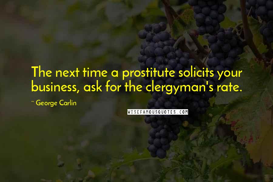 George Carlin Quotes: The next time a prostitute solicits your business, ask for the clergyman's rate.