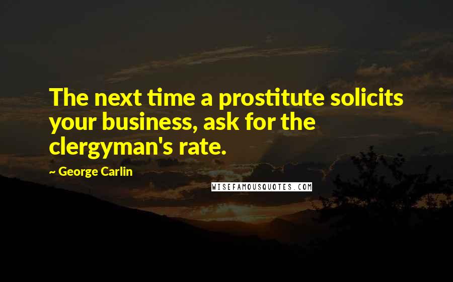 George Carlin Quotes: The next time a prostitute solicits your business, ask for the clergyman's rate.