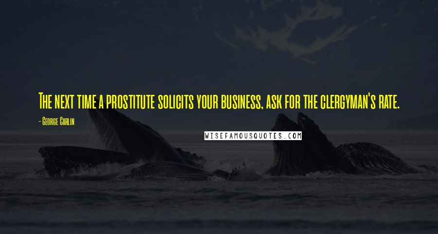 George Carlin Quotes: The next time a prostitute solicits your business, ask for the clergyman's rate.