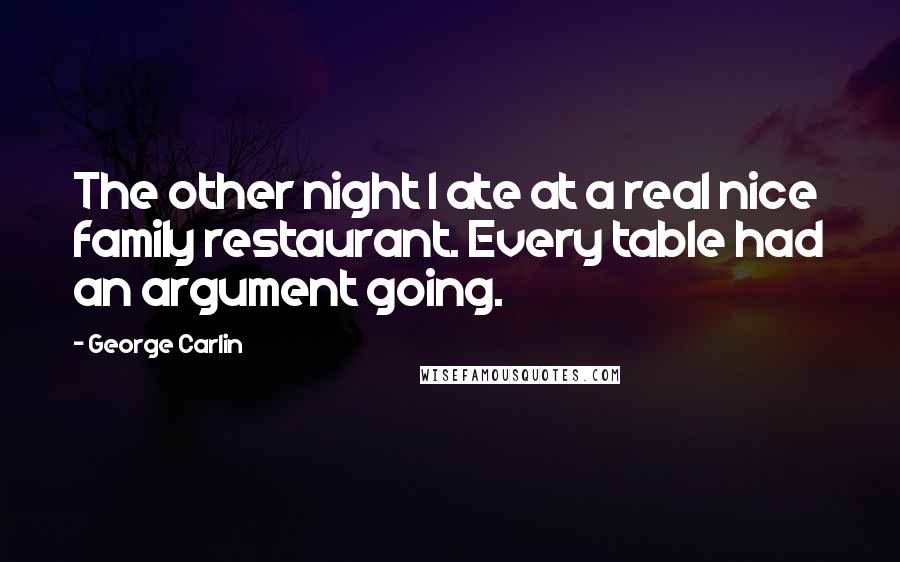 George Carlin Quotes: The other night I ate at a real nice family restaurant. Every table had an argument going.