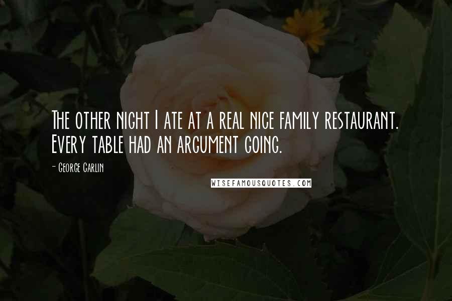 George Carlin Quotes: The other night I ate at a real nice family restaurant. Every table had an argument going.