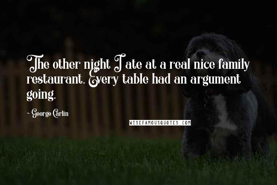 George Carlin Quotes: The other night I ate at a real nice family restaurant. Every table had an argument going.