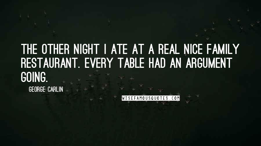 George Carlin Quotes: The other night I ate at a real nice family restaurant. Every table had an argument going.