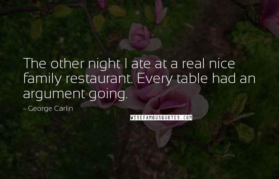 George Carlin Quotes: The other night I ate at a real nice family restaurant. Every table had an argument going.