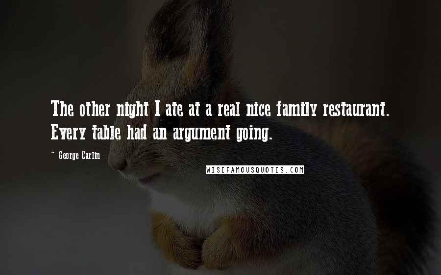 George Carlin Quotes: The other night I ate at a real nice family restaurant. Every table had an argument going.