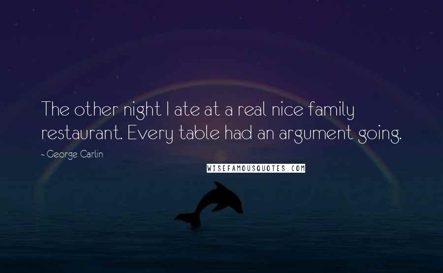 George Carlin Quotes: The other night I ate at a real nice family restaurant. Every table had an argument going.