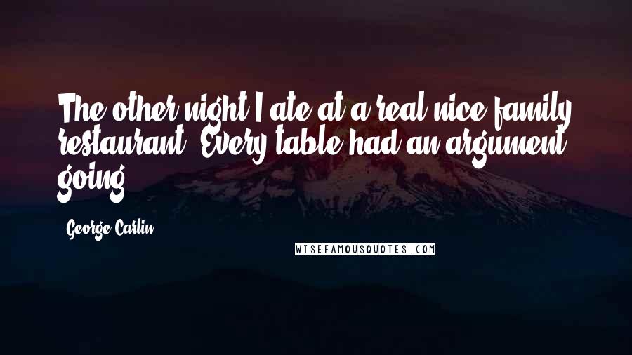 George Carlin Quotes: The other night I ate at a real nice family restaurant. Every table had an argument going.