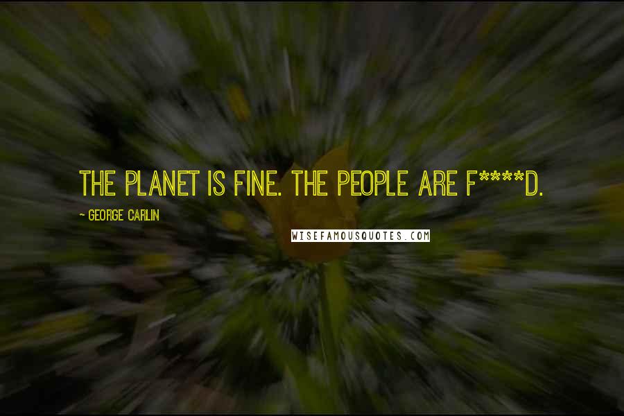 George Carlin Quotes: The planet is fine. The people are f****d.