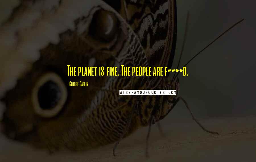 George Carlin Quotes: The planet is fine. The people are f****d.
