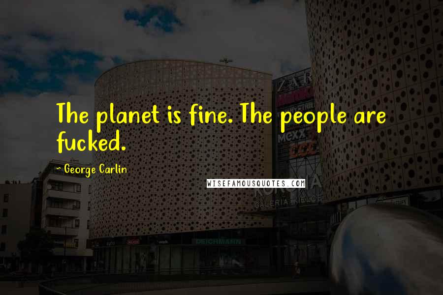 George Carlin Quotes: The planet is fine. The people are fucked.