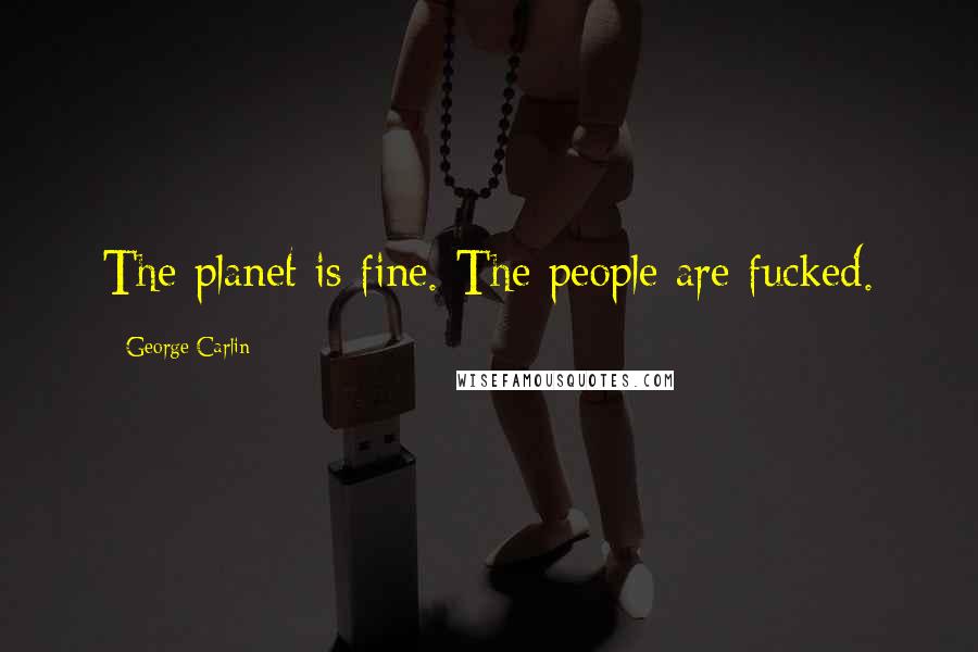 George Carlin Quotes: The planet is fine. The people are fucked.