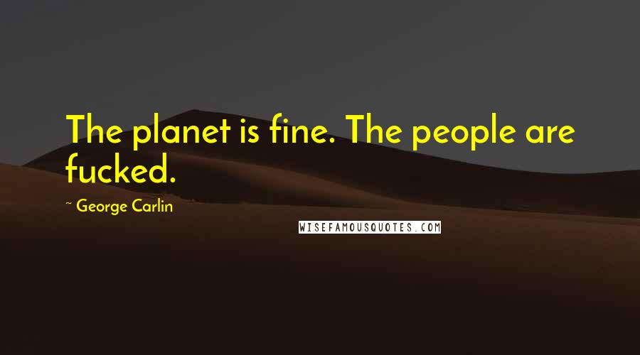 George Carlin Quotes: The planet is fine. The people are fucked.