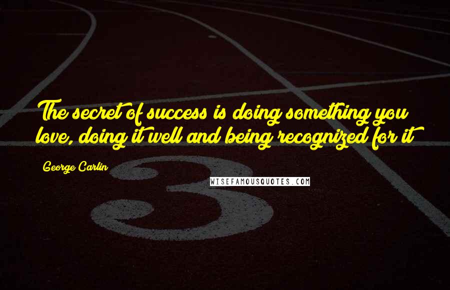 George Carlin Quotes: The secret of success is doing something you love, doing it well and being recognized for it