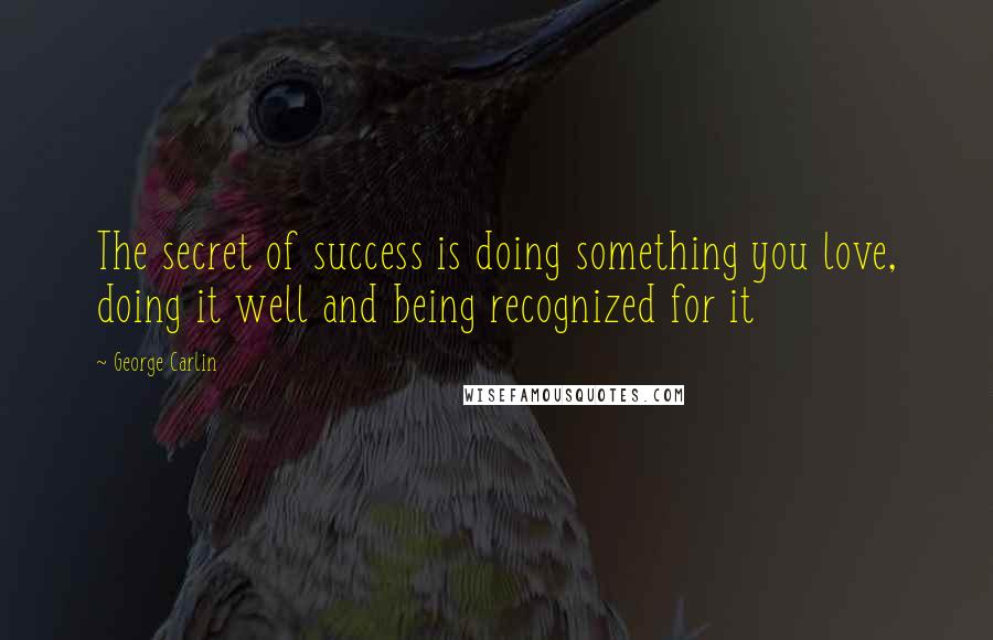 George Carlin Quotes: The secret of success is doing something you love, doing it well and being recognized for it