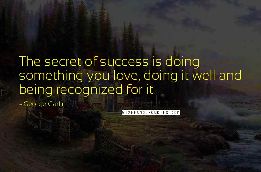 George Carlin Quotes: The secret of success is doing something you love, doing it well and being recognized for it