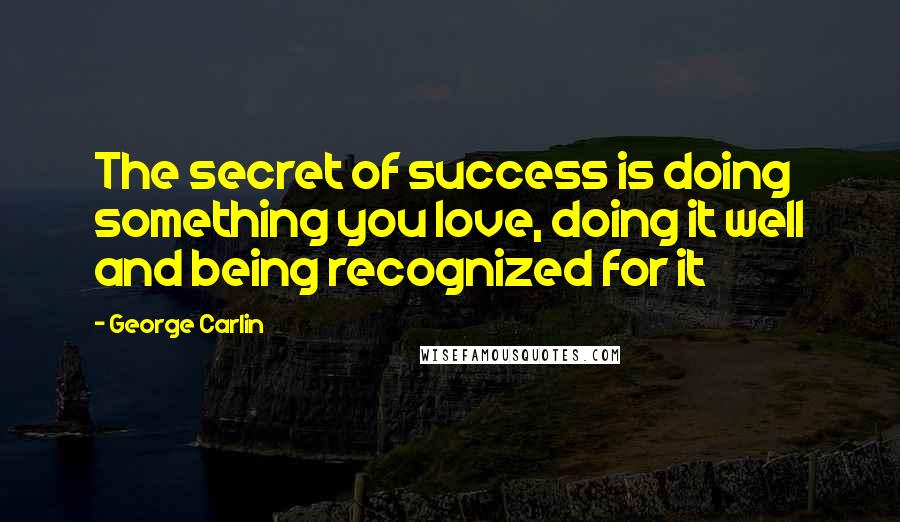 George Carlin Quotes: The secret of success is doing something you love, doing it well and being recognized for it