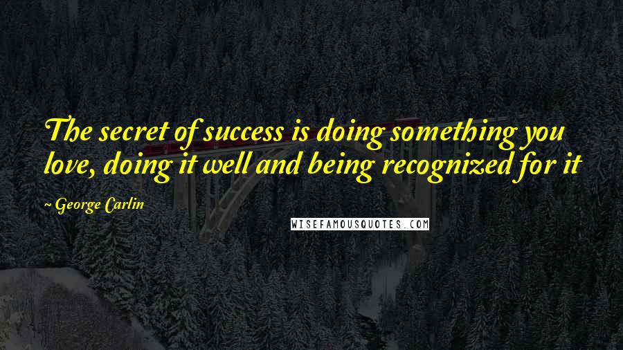 George Carlin Quotes: The secret of success is doing something you love, doing it well and being recognized for it