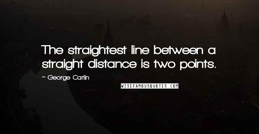 George Carlin Quotes: The straightest line between a straight distance is two points.