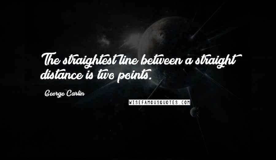 George Carlin Quotes: The straightest line between a straight distance is two points.