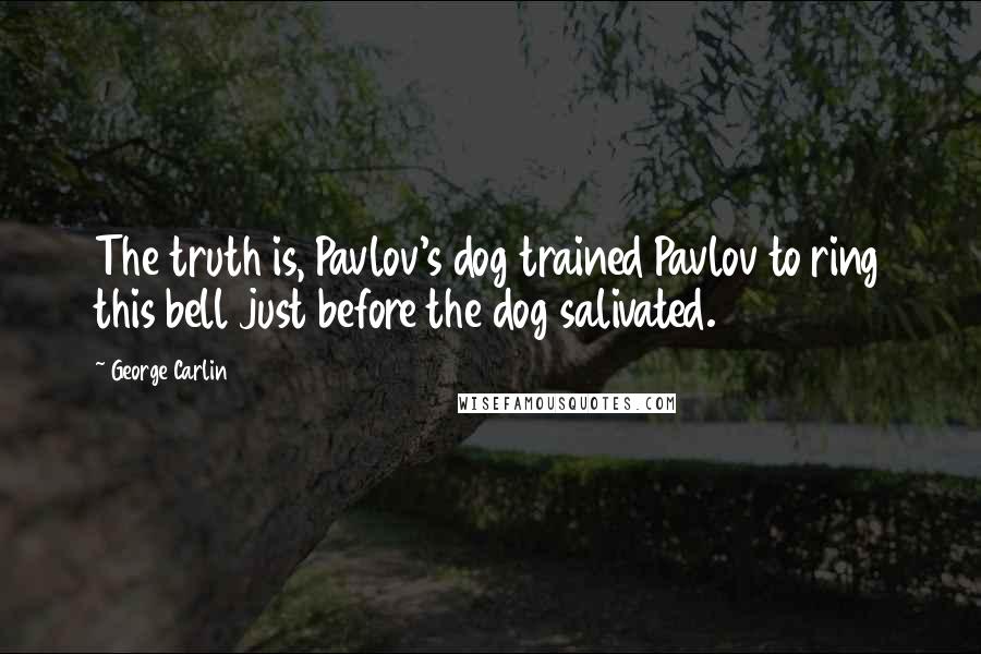 George Carlin Quotes: The truth is, Pavlov's dog trained Pavlov to ring this bell just before the dog salivated.