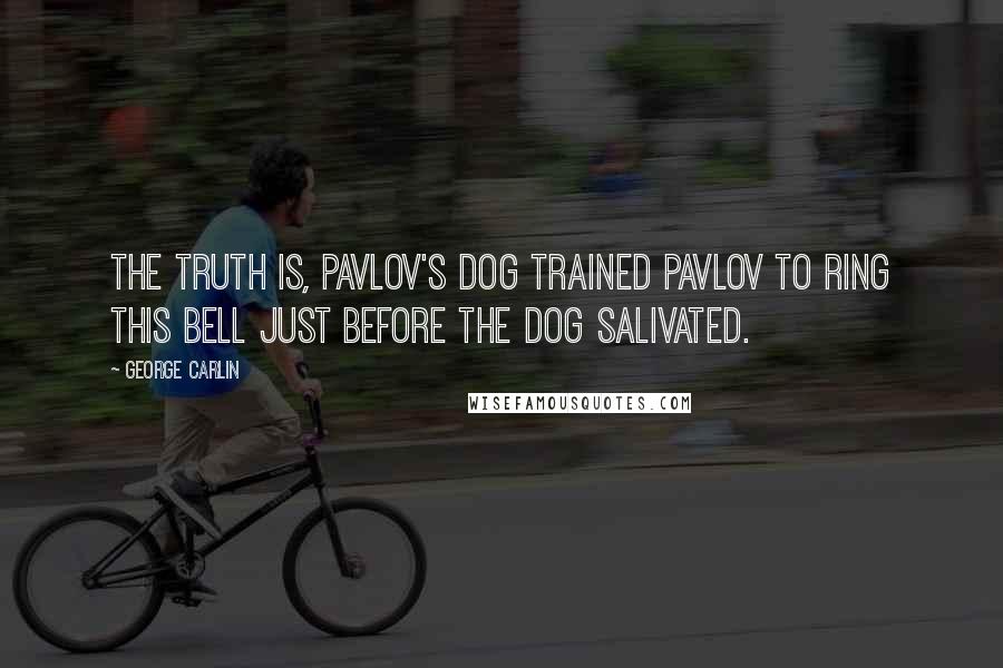 George Carlin Quotes: The truth is, Pavlov's dog trained Pavlov to ring this bell just before the dog salivated.